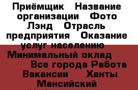 Приёмщик › Название организации ­ Фото-Лэнд › Отрасль предприятия ­ Оказание услуг населению › Минимальный оклад ­ 14 000 - Все города Работа » Вакансии   . Ханты-Мансийский,Нефтеюганск г.